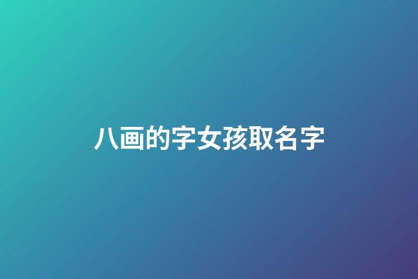 八画的字女孩取名字(八画的字女孩取名字好吗)-第1张-女孩起名-玄机派