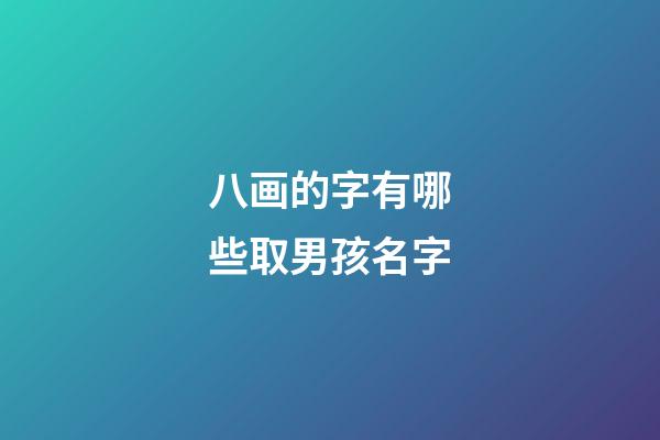 八画的字有哪些取男孩名字(八画的汉字取男孩名字)-第1张-男孩起名-玄机派