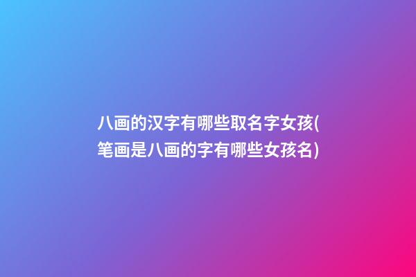 八画的汉字有哪些取名字女孩(笔画是八画的字有哪些女孩名)