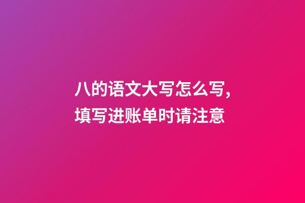 八的语文大写怎么写,填写进账单时请注意-第1张-观点-玄机派