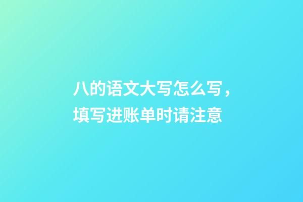 八的语文大写怎么写，填写进账单时请注意-第1张-观点-玄机派