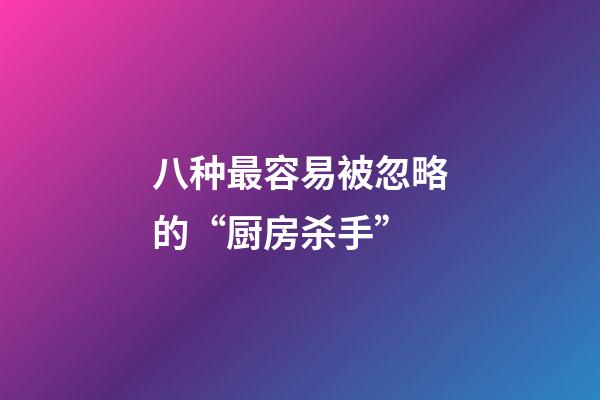 八种最容易被忽略的“厨房杀手”
