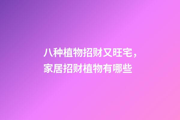 八种植物招财又旺宅，家居招财植物有哪些