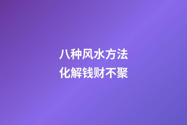 八种风水方法化解钱财不聚