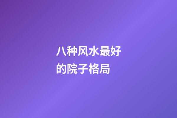 八种风水最好的院子格局