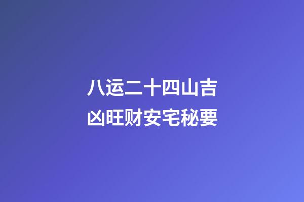 八运二十四山吉凶旺财安宅秘要