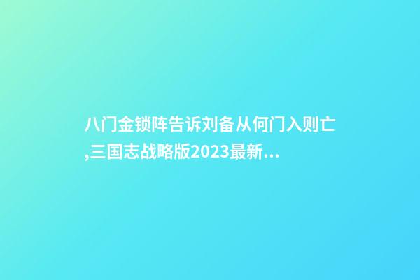八门金锁阵告诉刘备从何门入则亡,三国志战略版2023最新改革玩法-第1张-观点-玄机派