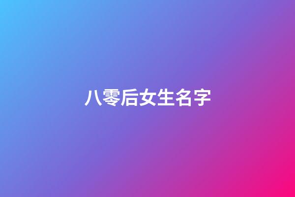 八零后女生名字(八零后女生名字怎么取)-第1张-女孩起名-玄机派