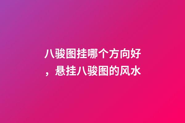 八骏图挂哪个方向好，悬挂八骏图的风水