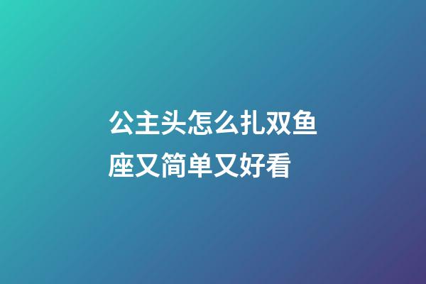 公主头怎么扎双鱼座又简单又好看-第1张-星座运势-玄机派