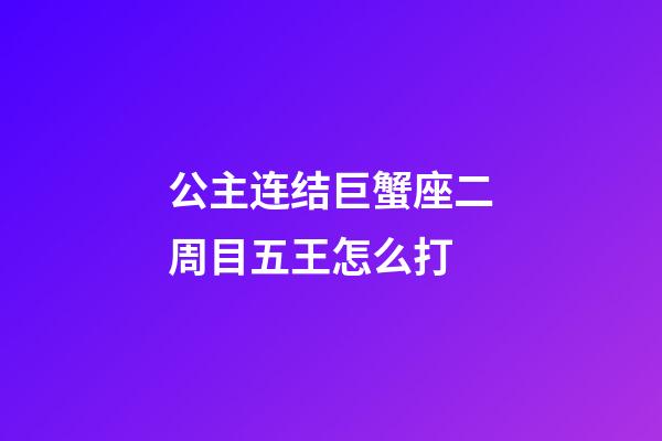 公主连结巨蟹座二周目五王怎么打