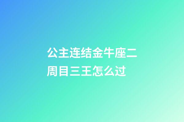 公主连结金牛座二周目三王怎么过-第1张-星座运势-玄机派