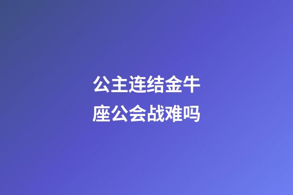公主连结金牛座公会战难吗-第1张-星座运势-玄机派