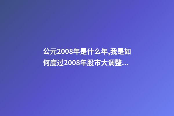 公元2008年是什么年,我是如何度过2008年股市大调整的-第1张-观点-玄机派