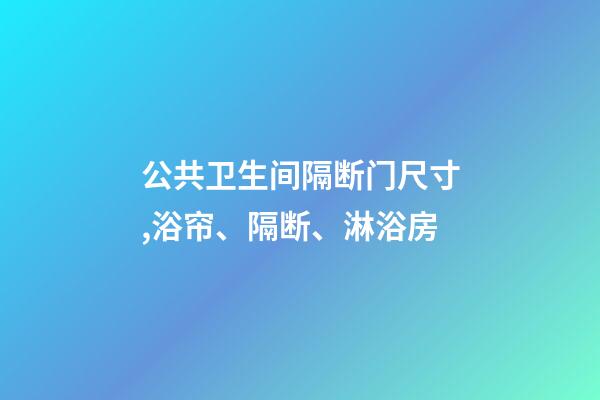 公共卫生间隔断门尺寸,浴帘、隔断、淋浴房-第1张-观点-玄机派