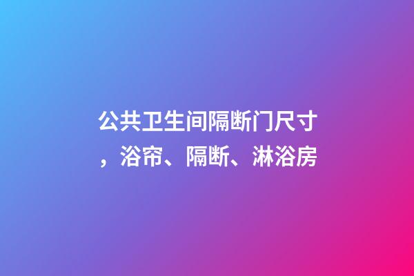 公共卫生间隔断门尺寸，浴帘、隔断、淋浴房-第1张-观点-玄机派