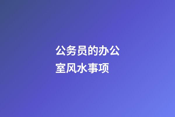公务员的办公室风水事项