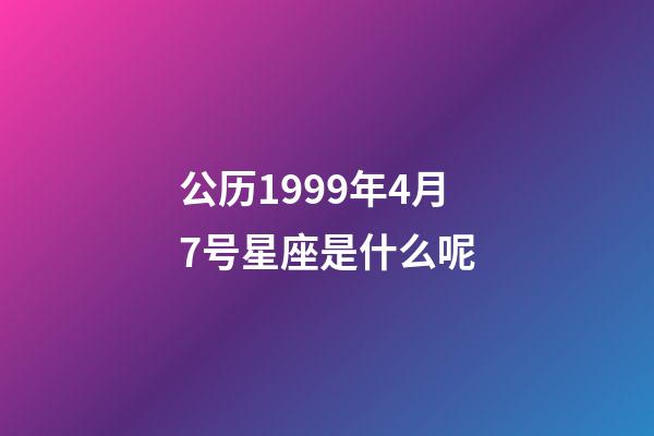 公历1999年4月7号星座是什么呢-第1张-星座运势-玄机派