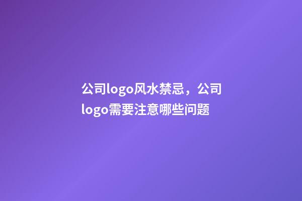 公司logo风水禁忌，公司logo需要注意哪些问题