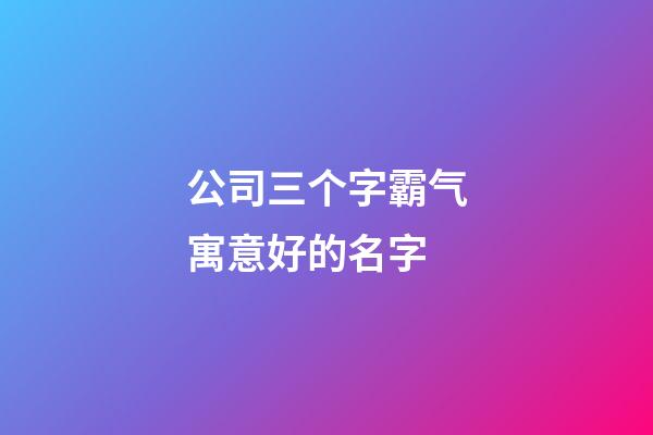 公司三个字霸气寓意好的名字