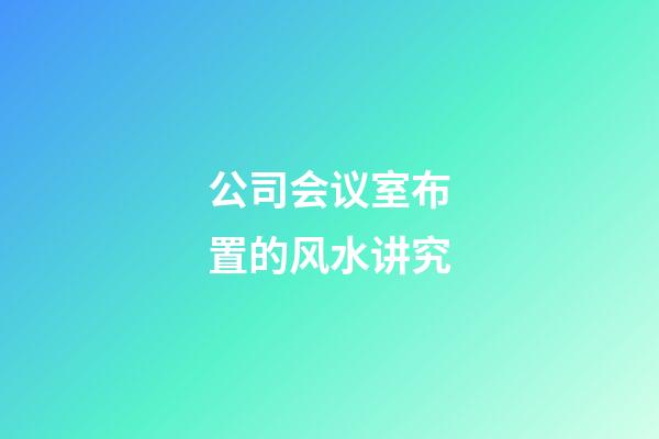 公司会议室布置的风水讲究
