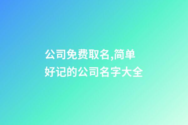 公司免费取名,简单好记的公司名字大全-第1张-公司起名-玄机派