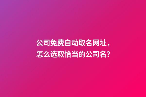 公司免费自动取名网址，怎么选取恰当的公司名？-第1张-公司起名-玄机派