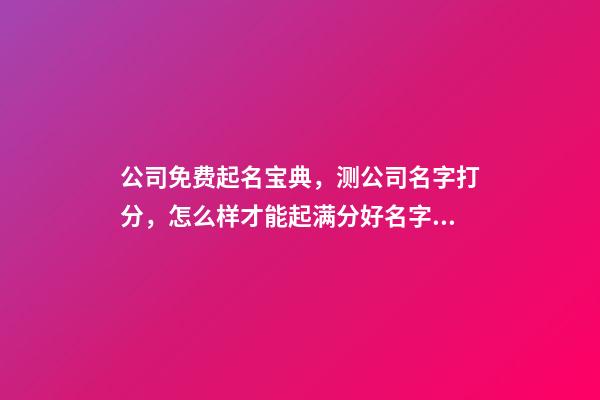 公司免费起名宝典，测公司名字打分，怎么样才能起满分好名字？-第1张-公司起名-玄机派
