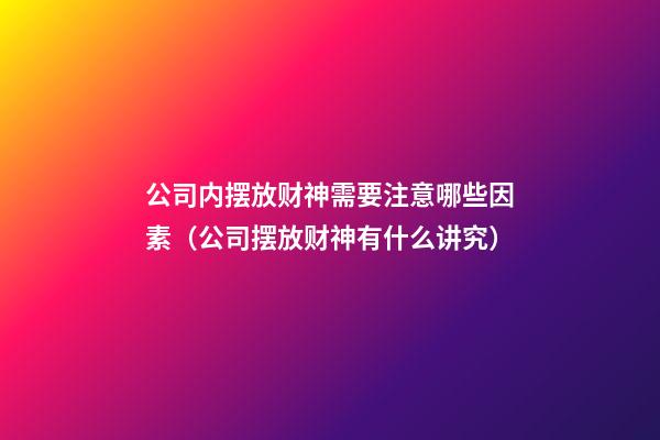 公司内摆放财神需要注意哪些因素（公司摆放财神有什么讲究）
