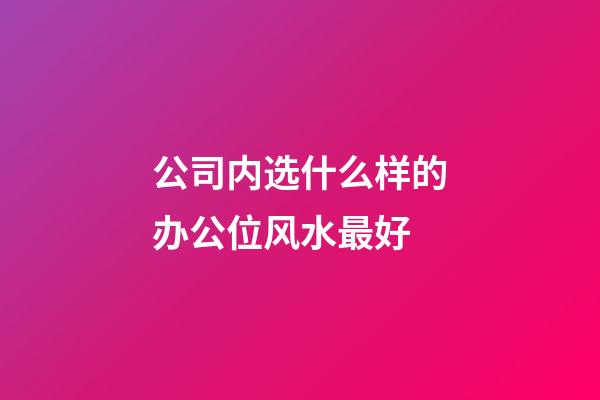 公司内选什么样的办公位风水最好