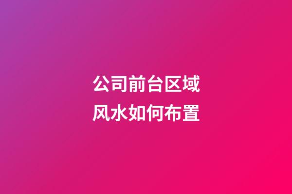 公司前台区域风水如何布置
