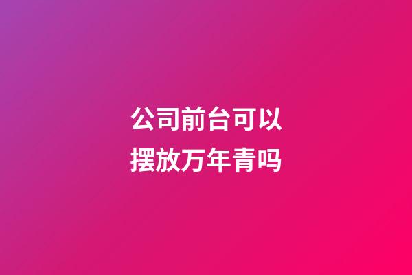公司前台可以摆放万年青吗