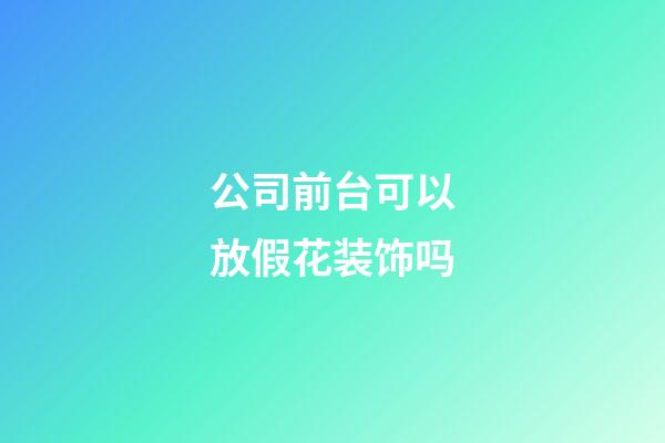 公司前台可以放假花装饰吗