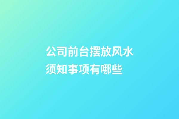 公司前台摆放风水须知事项有哪些