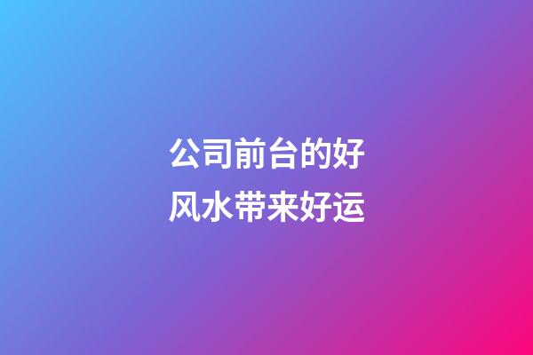 公司前台的好风水带来好运