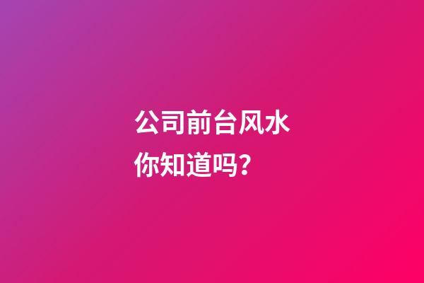 公司前台风水你知道吗？