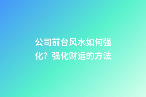 公司前台风水如何强化？强化财运的方法
