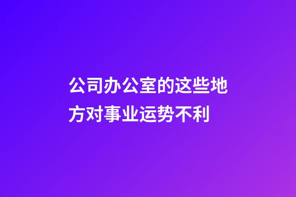 公司办公室的这些地方对事业运势不利