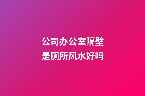 公司办公室隔壁是厕所风水好吗