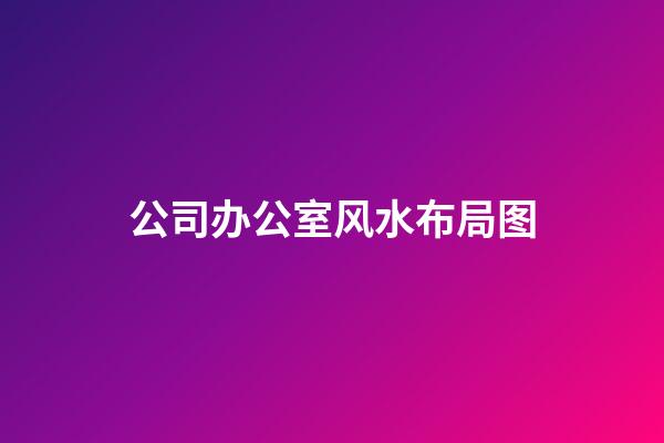 公司办公室风水布局图