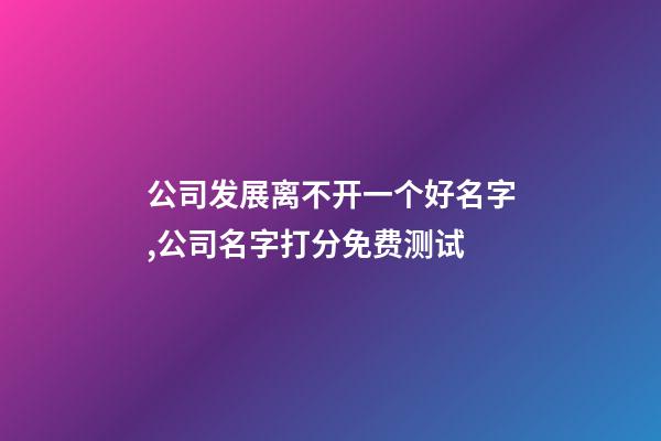 公司发展离不开一个好名字,公司名字打分免费测试-第1张-公司起名-玄机派