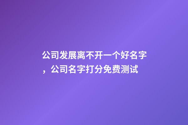 公司发展离不开一个好名字，公司名字打分免费测试-第1张-公司起名-玄机派