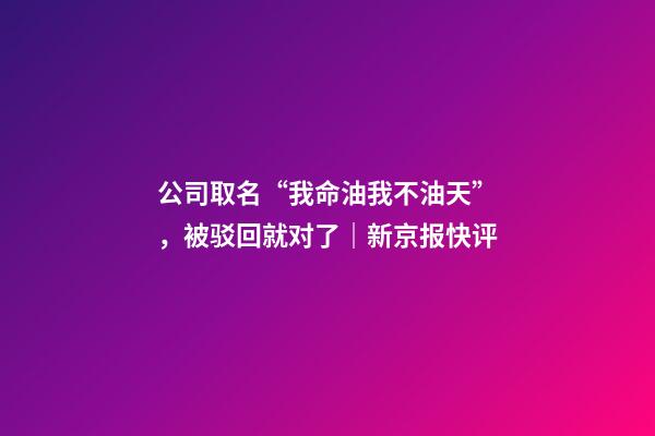 公司取名“我命油我不油天”，被驳回就对了｜新京报快评-第1张-公司起名-玄机派