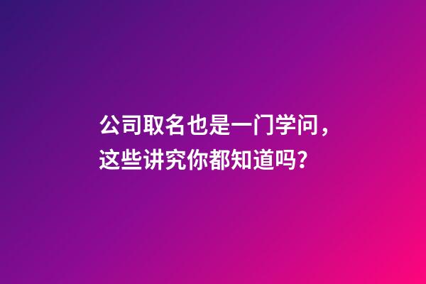 公司取名也是一门学问，这些讲究你都知道吗？-第1张-公司起名-玄机派