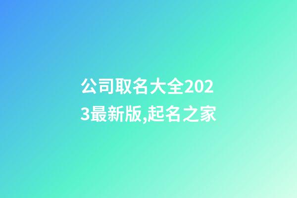 公司取名大全2023最新版,起名之家-第1张-公司起名-玄机派