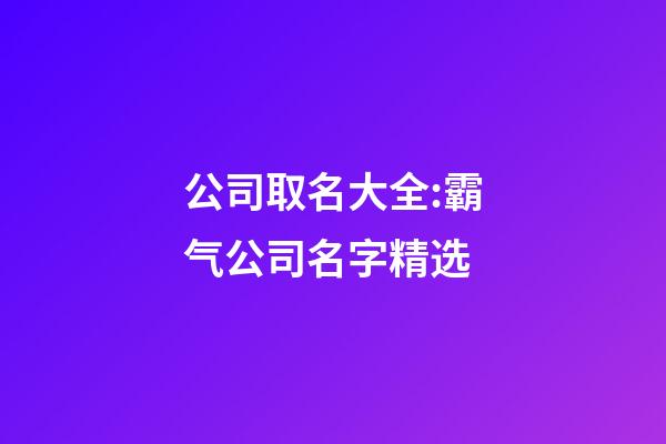 公司取名大全:霸气公司名字精选-第1张-公司起名-玄机派