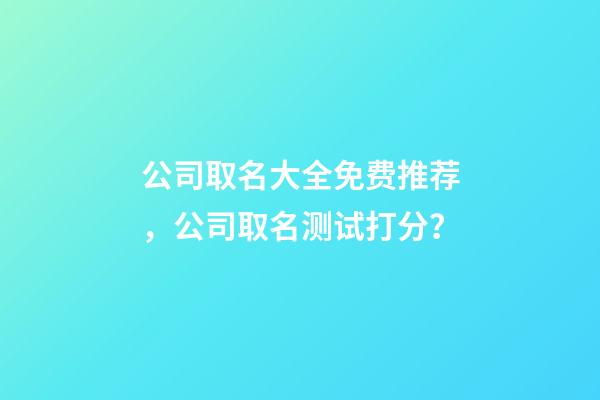 公司取名大全免费推荐，公司取名测试打分？-第1张-公司起名-玄机派