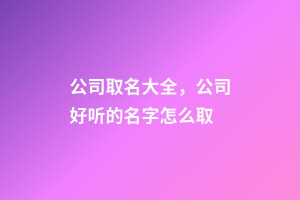 公司取名大全，公司好听的名字怎么取-第1张-公司起名-玄机派