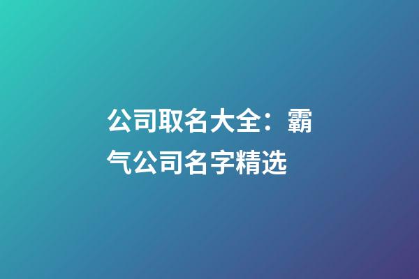 公司取名大全：霸气公司名字精选