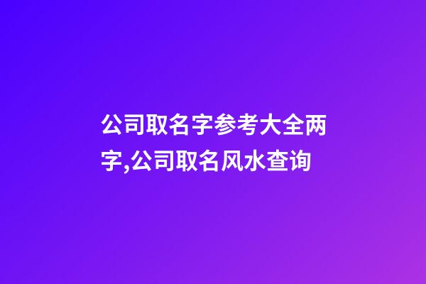 公司取名字参考大全两字,公司取名风水查询-第1张-公司起名-玄机派